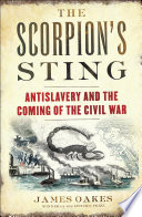 The scorpion's sting : antislavery and the coming of the Civil War /