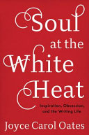 Soul at the white heat : inspiration, obsession, and the writing life /