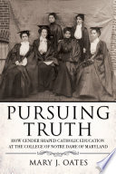 Pursuing truth : how gender shaped Catholic education at the College of Notre Dame of Maryland /