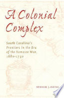 A colonial complex : South Carolina's frontiers in the era of the Yamasee War, 1680-1730 /