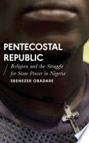 Pentecostal republic : religion and the struggle for state power in Nigeria /