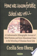 Home was uncomfortable; school was hell : a confessionalist-ethnographic account of belief systems and socio-educational crisis in the schooling of Ghanaian rural girls /