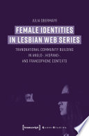 Female identities in lesbian web series : transnational community building in Anglo-, Hispano-, and Francophone contexts /