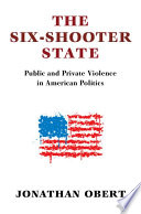 The six-shooter state : the dual face of public and private violence in American politics /