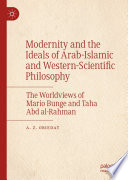 Modernity and the Ideals of Arab-Islamic and Western-Scientific Philosophy : The Worldviews of Mario Bunge and Taha Abd al-Rahman /
