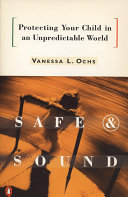 Safe and sound : protecting your child in an unpredictable world /