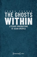 The ghosts within : literary imaginations of Asian America /