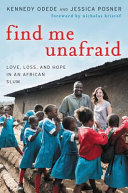 Find me unafraid : love, loss, and hope in an African slum /