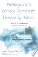 Pentecostalism and Catholic Ecumenism in developing nations : West Africa as a case study for a global phenomenon /