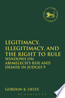Legitimacy, illegitimacy, and the right to rule : windows on Abimelech's rise and demise in Judges 9 /