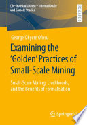Examining the 'Golden' Practices of Small-Scale Mining : Small-Scale Mining, Livelihoods, and the Benefits of Formalisation /