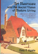 Art nouveau and the social vision of modern living : Belgian artists in a European context /