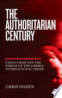 The authoritarian century : China's rise and the demise of the liberal international order /