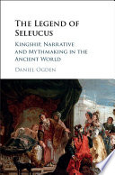 The legend of Seleucus : kingship, narrative and mythmaking in the ancient world /