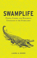 Swamplife : people, gators, and mangroves entangled in the Everglades /