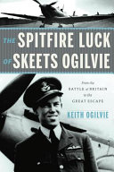 The Spitfire Luck of Skeets Ogilvie : From the Battle of Britain to the Great Escape /