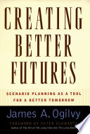 Creating better futures : scenario planning as a tool for a better tomorrow /