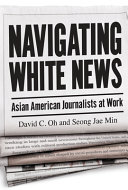 Navigating White news : Asian American journalists at work /