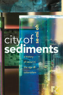 City of sediments : a history of Seoul in the age of colonialism /