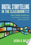 Digital storytelling in the classroom : new media pathways to literacy, learning, and creativity /