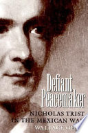 Defiant peacemaker : Nicholas Trist in the Mexican War /