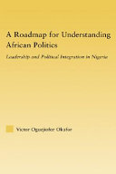 A roadmap for understanding African politics : leadership and political integration in Nigeria /