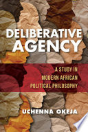 Deliberative agency : a study in modern African political philosophy /