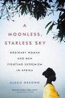 A moonless, starless sky : ordinary women and men fighting extremism in Africa /