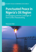 Punctuated peace in Nigeria's oil region : oil insurgency and the challenges of post-conflict peacebuilding /