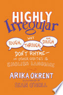 Highly irregular : why tough, through, and dough don't rhyme-and other oddities of the English language /