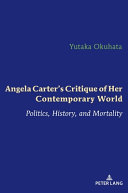 Angela Carter's critique of her contemporary world : politics, history, and mortality /