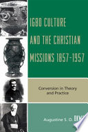 Igbo culture and the Christian missions 1857-1957 : conversion in theory and practice /