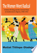 The women went radical : petition writing and colonial state in southwestern Nigeria, 1900-1953 /