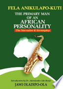 Fela Anikulapo-Kuti : the primary man of an African personality : the narrative & screenplay /