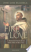 The fire of love : a historical novel about Saint John of the Cross /