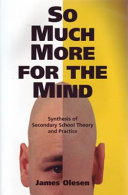 So much more for the mind : synthesis of secondary school theory and practice /