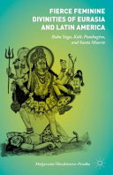 Fierce feminine divinities of Eurasia and Latin America : Baba Yaga, Kālī, Pombagira, and Santa Muerte /