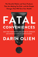 Fatal conveniences : the toxic products and harmful habits that are making you sick--and the simple changes that will save your health /