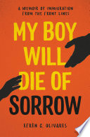 My boy will die of sorrow : a memoir of immigration from the front lines /