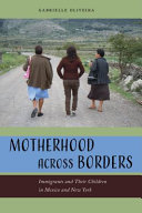 Motherhood across borders : immigrants and their children in Mexico and New York /