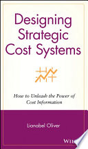 Designing strategic cost systems : how to unleash the power of cost information /