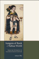 Insignia of rank in the Nahua world : from the fifteenth to the seventeenth century /
