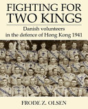 Fighting for two kings : Danish volunteers in the defence of Hong Kong, 1941 /