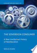 The Sovereign Consumer : A New Intellectual History of Neoliberalism /