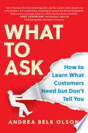 What to ask : how to learn what customers need but don't tell you /