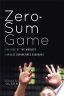 Zero-sum game : the rise of the worlds largest derivatives exchange /