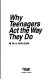 Why teenagers act the way they do /
