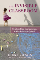 The invisible classroom : relationships, neuroscience & mindfulness in school /
