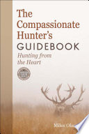 The compassionate hunter's guidebook : hunting from the heart /