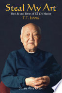 Steal my art : the life and times of tʼai chi master, T.T. Liang /